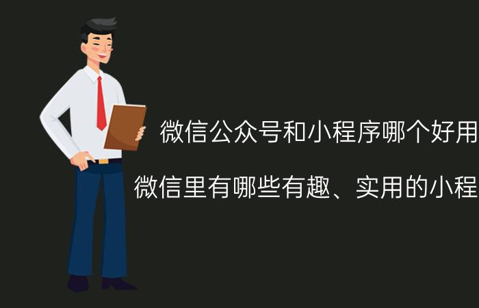 微信公众号和小程序哪个好用 微信里有哪些有趣、实用的小程序？